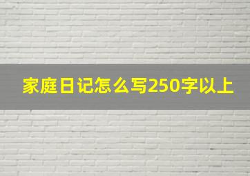 家庭日记怎么写250字以上