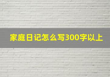 家庭日记怎么写300字以上