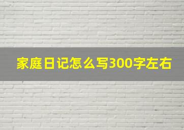 家庭日记怎么写300字左右