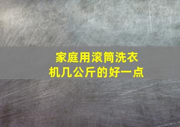 家庭用滚筒洗衣机几公斤的好一点