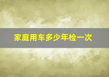 家庭用车多少年检一次