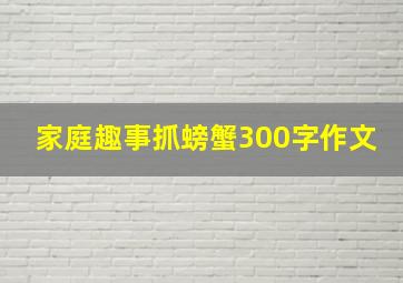 家庭趣事抓螃蟹300字作文