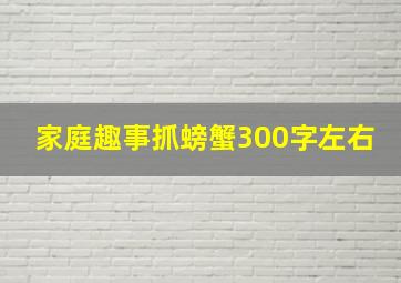 家庭趣事抓螃蟹300字左右