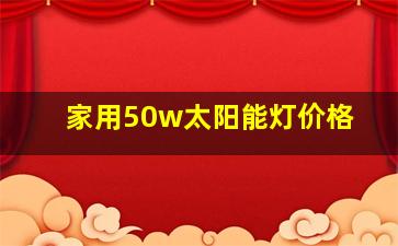 家用50w太阳能灯价格