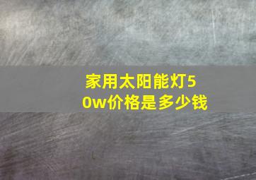 家用太阳能灯50w价格是多少钱