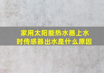 家用太阳能热水器上水时传感器出水是什么原因