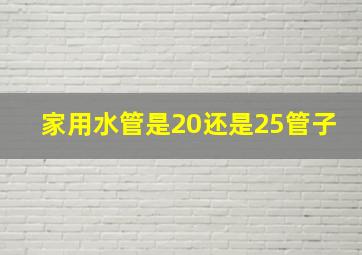 家用水管是20还是25管子