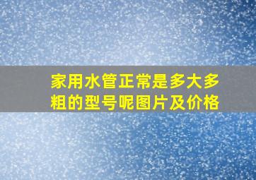 家用水管正常是多大多粗的型号呢图片及价格