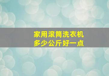 家用滚筒洗衣机多少公斤好一点