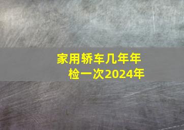 家用轿车几年年检一次2024年