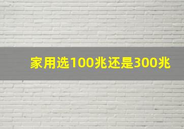 家用选100兆还是300兆