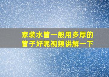 家装水管一般用多厚的管子好呢视频讲解一下