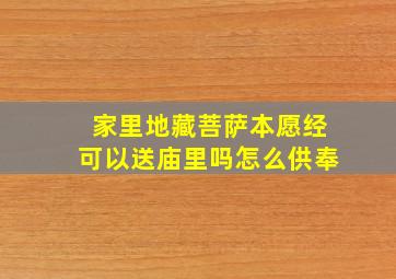 家里地藏菩萨本愿经可以送庙里吗怎么供奉