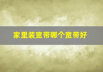 家里装宽带哪个宽带好