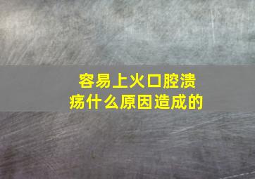 容易上火口腔溃疡什么原因造成的