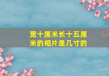 宽十厘米长十五厘米的相片是几寸的