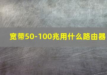 宽带50-100兆用什么路由器