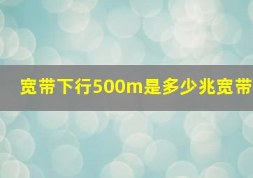 宽带下行500m是多少兆宽带