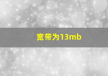 宽带为13mb