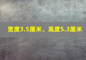 宽度3.5厘米、高度5.3厘米