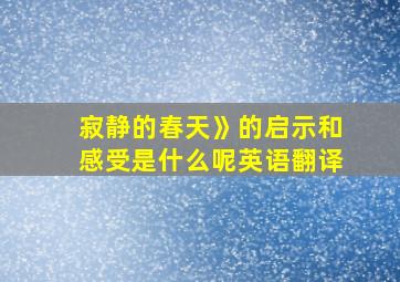 寂静的春天》的启示和感受是什么呢英语翻译