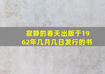 寂静的春天出版于1962年几月几日发行的书