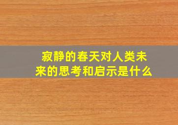 寂静的春天对人类未来的思考和启示是什么