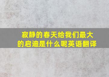 寂静的春天给我们最大的启迪是什么呢英语翻译