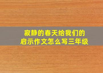 寂静的春天给我们的启示作文怎么写三年级