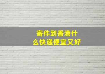 寄件到香港什么快递便宜又好