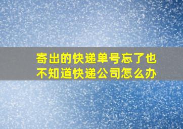 寄出的快递单号忘了也不知道快递公司怎么办