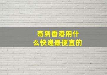 寄到香港用什么快递最便宜的