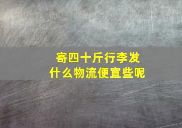 寄四十斤行李发什么物流便宜些呢