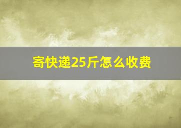 寄快递25斤怎么收费