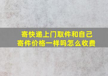 寄快递上门取件和自己寄件价格一样吗怎么收费