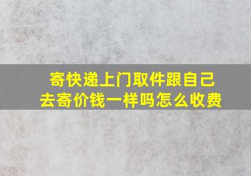 寄快递上门取件跟自己去寄价钱一样吗怎么收费