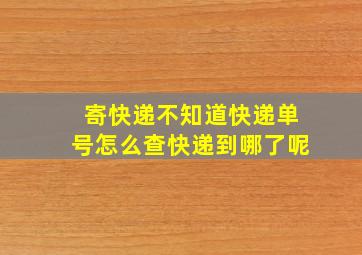 寄快递不知道快递单号怎么查快递到哪了呢