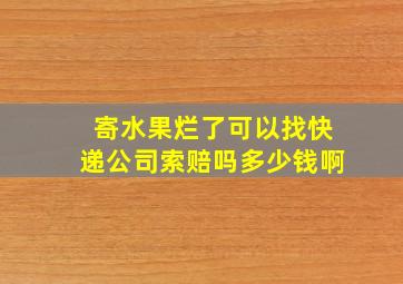 寄水果烂了可以找快递公司索赔吗多少钱啊