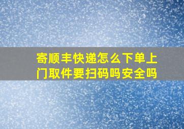 寄顺丰快递怎么下单上门取件要扫码吗安全吗