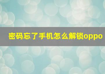 密码忘了手机怎么解锁oppo