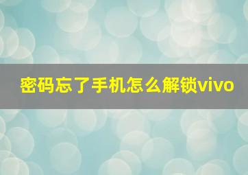 密码忘了手机怎么解锁vivo