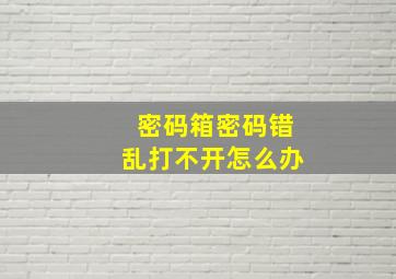 密码箱密码错乱打不开怎么办