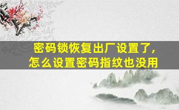 密码锁恢复出厂设置了,怎么设置密码指纹也没用