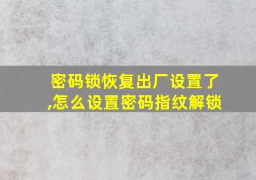 密码锁恢复出厂设置了,怎么设置密码指纹解锁