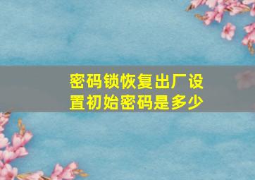 密码锁恢复出厂设置初始密码是多少