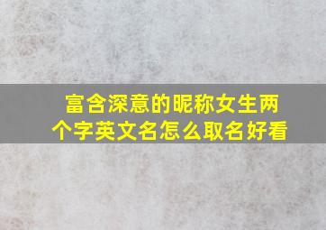 富含深意的昵称女生两个字英文名怎么取名好看