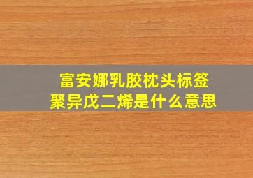 富安娜乳胶枕头标签聚异戊二烯是什么意思