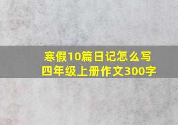 寒假10篇日记怎么写四年级上册作文300字