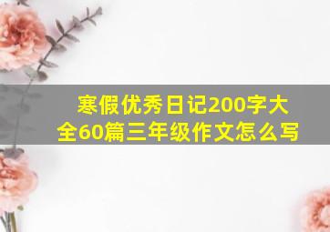 寒假优秀日记200字大全60篇三年级作文怎么写