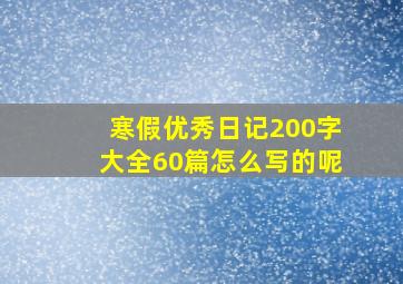 寒假优秀日记200字大全60篇怎么写的呢